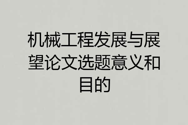 机械工程发展与展望论文选题意义和目的