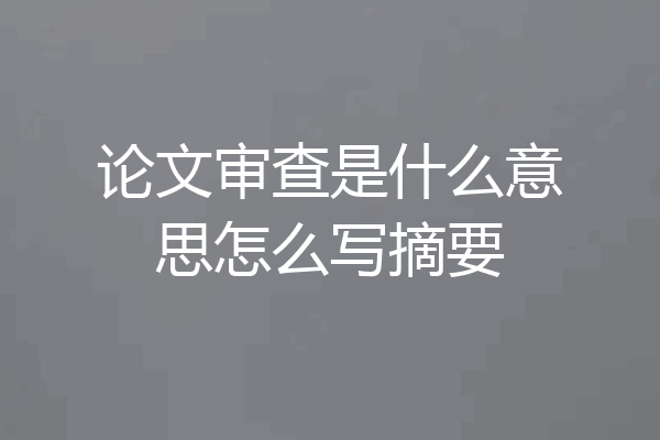 论文审查是什么意思怎么写摘要
