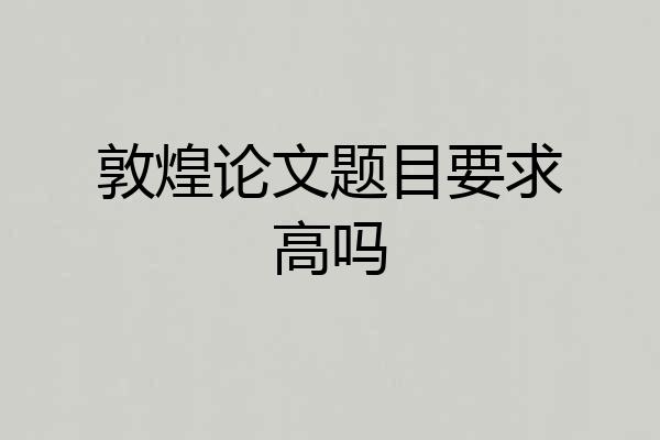 敦煌论文题目要求高吗