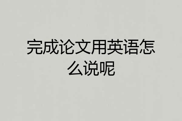 完成论文用英语怎么说呢