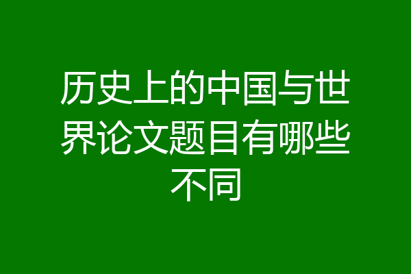 历史上的中国与世界论文题目有哪些不同