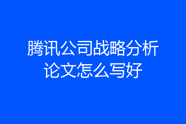 腾讯公司战略分析论文怎么写好