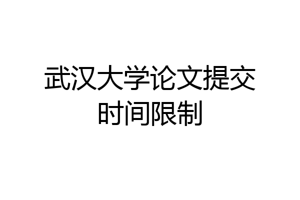 武汉大学论文提交时间限制