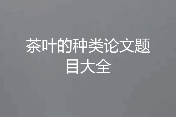 茶叶的种类论文题目大全