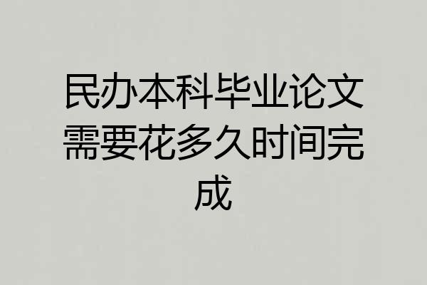 民办本科毕业论文需要花多久时间完成