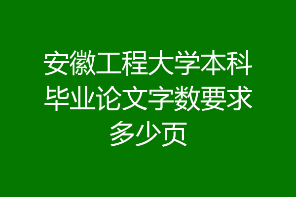 安徽工程大学本科毕业论文字数要求多少页
