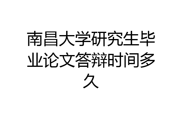 南昌大学研究生毕业论文答辩时间多久