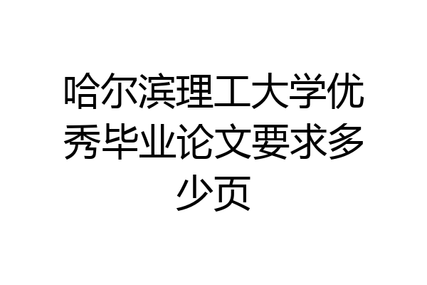 哈尔滨理工大学优秀毕业论文要求多少页