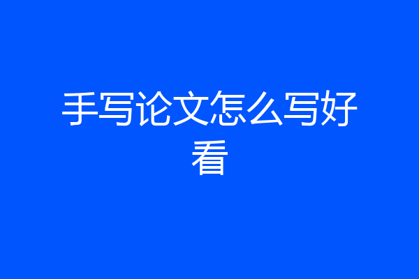 手写论文怎么写好看