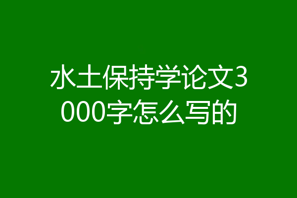 水土保持学论文3000字怎么写的