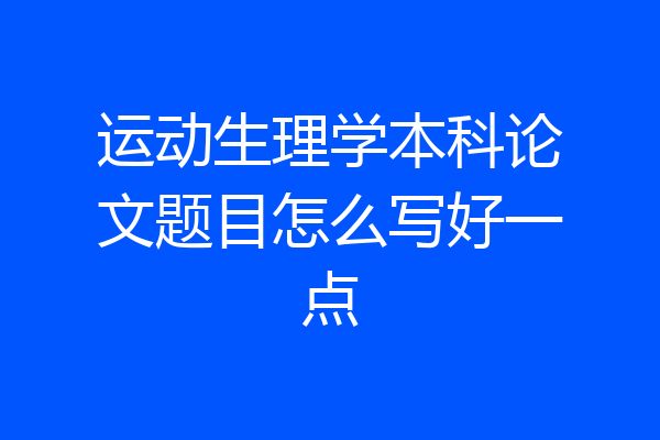 运动生理学本科论文题目怎么写好一点