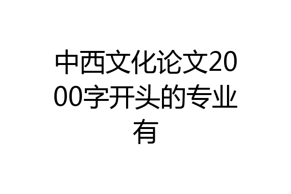 中西文化论文2000字开头的专业有