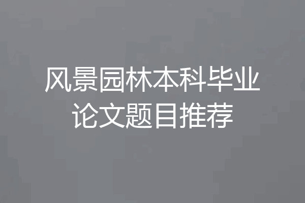风景园林本科毕业论文题目推荐