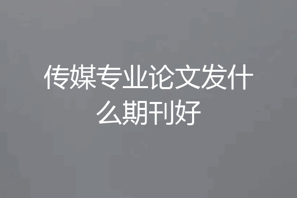 传媒专业论文发什么期刊好