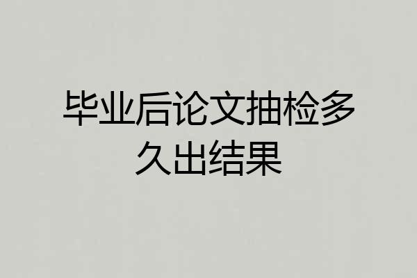 毕业后论文抽检多久出结果