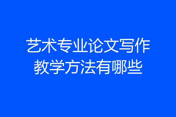 艺术专业论文写作教学方法有哪些