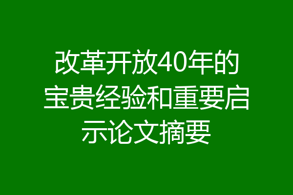 改革开放40年的宝贵经验和重要启示论文摘要