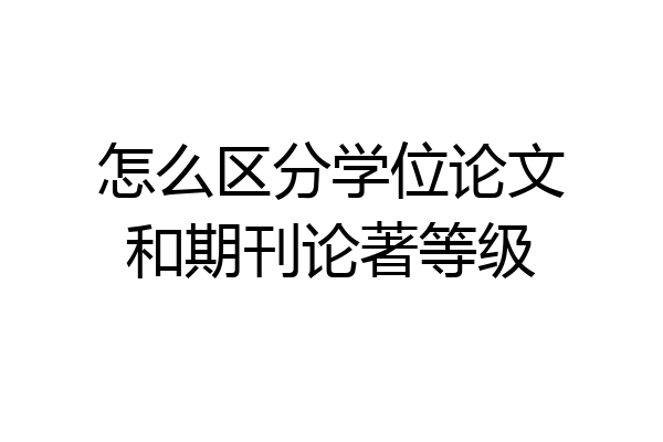 怎么区分学位论文和期刊论著等级