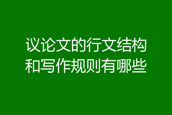 议论文的行文结构和写作规则有哪些