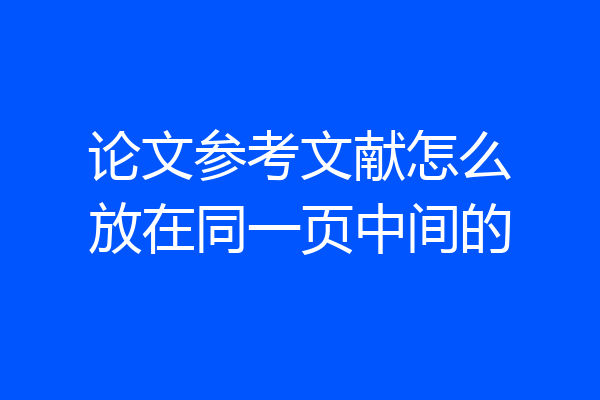 论文参考文献怎么放在同一页中间的