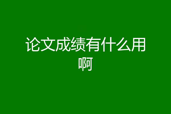 论文成绩有什么用啊