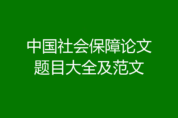 中国社会保障论文题目大全及范文