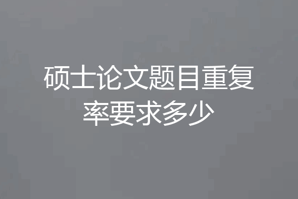 硕士论文题目重复率要求多少