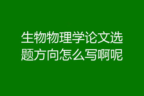 生物物理学论文选题方向怎么写啊呢