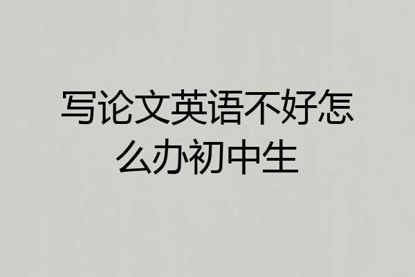 写论文英语不好怎么办初中生