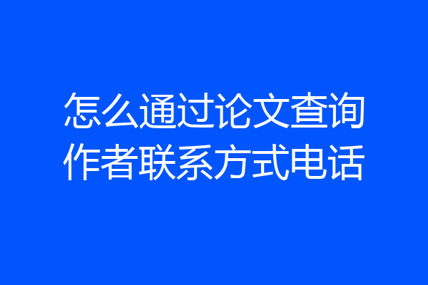 怎么通过论文查询作者联系方式电话