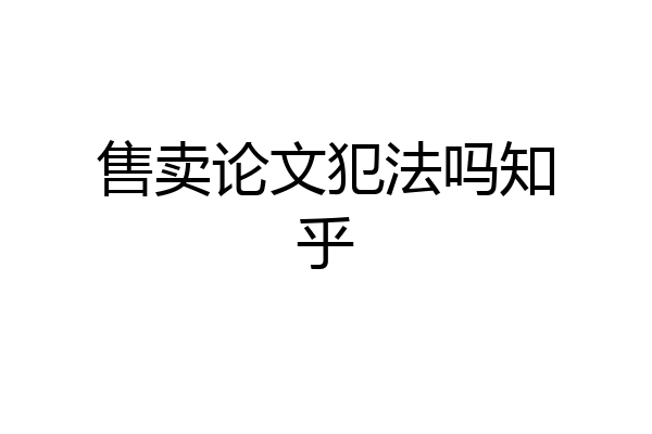 售卖论文犯法吗知乎