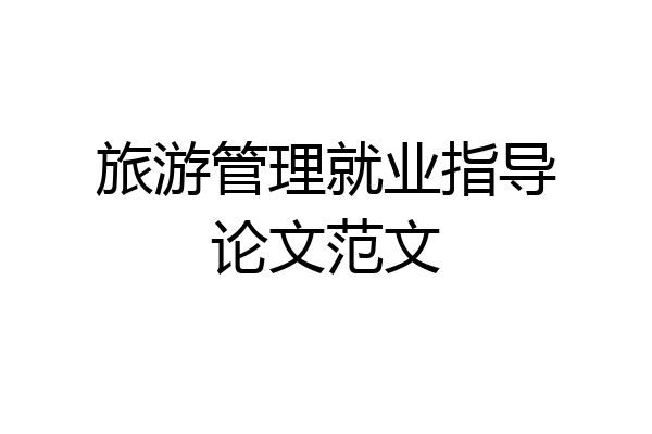 旅游管理就业指导论文范文