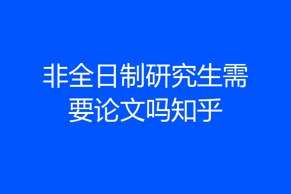 非全日制研究生需要论文吗知乎