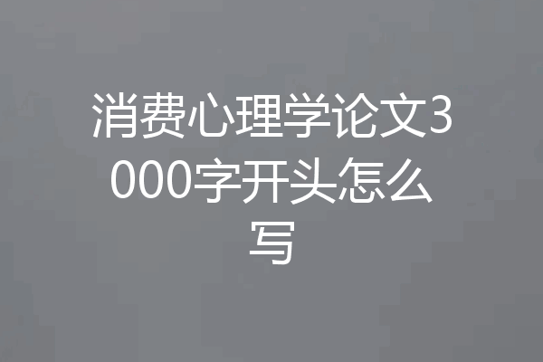 消费心理学论文3000字开头怎么写
