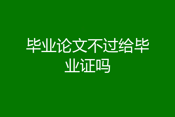 毕业论文不过给毕业证吗