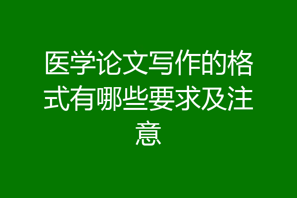 医学论文写作的格式有哪些要求及注意
