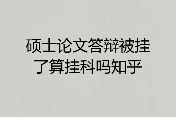 硕士论文答辩被挂了算挂科吗知乎