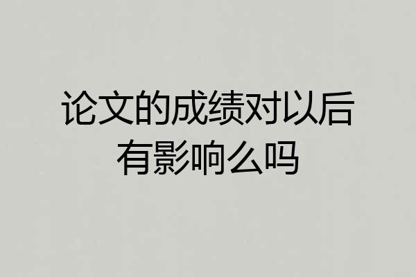 论文的成绩对以后有影响么吗