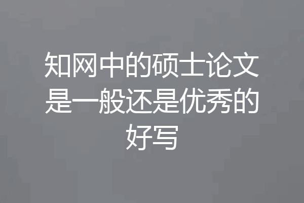 知网中的硕士论文是一般还是优秀的好写
