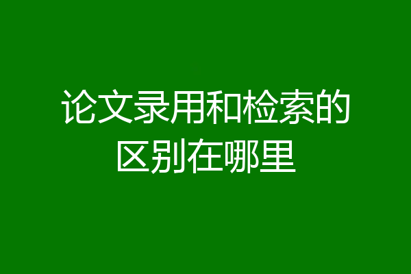 论文录用和检索的区别在哪里