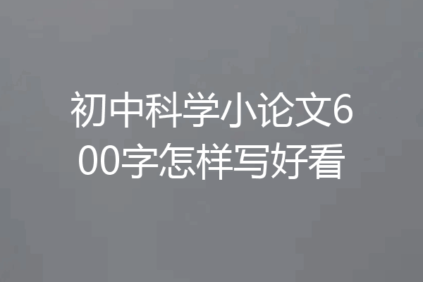 初中科学小论文600字怎样写好看