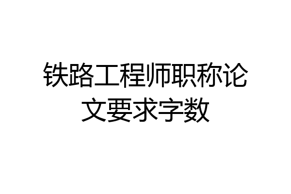 铁路工程师职称论文要求字数