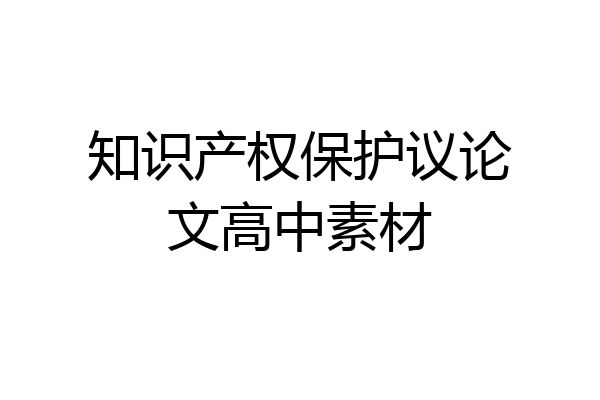 知识产权保护议论文高中素材