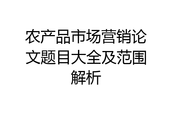 农产品市场营销论文题目大全及范围解析