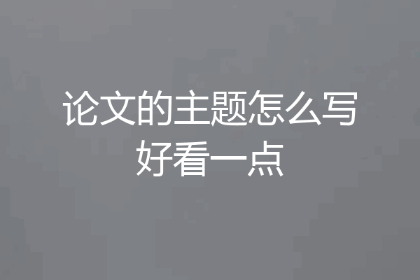 论文的主题怎么写好看一点