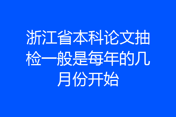 浙江省本科论文抽检一般是每年的几月份开始