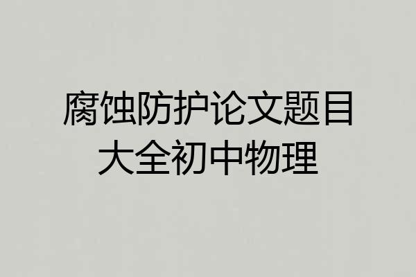 腐蚀防护论文题目大全初中物理