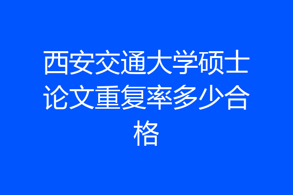 西安交通大学硕士论文重复率多少合格