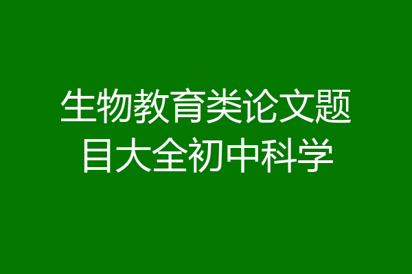 生物教育类论文题目大全初中科学
