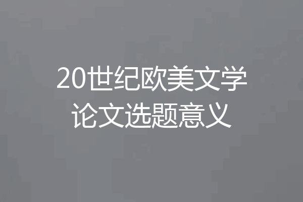 20世纪欧美文学论文选题意义
